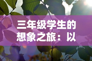 三年级学生的想象之旅：以环保为主题，描绘出生机勃勃的森林王国——300字作文