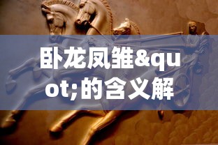 卧龙凤雏"的含义解析：揭示古代智囊团在战争与策略角色中的重要价值及其历史地位