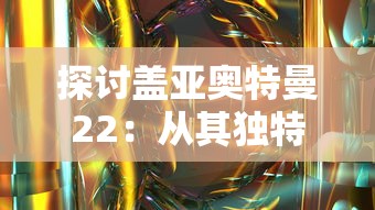 探讨盖亚奥特曼22：从其独特设计与丰富人设，剖析其在奥特曼系列中的独特地位及深远影响