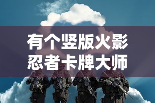 有个竖版火影忍者卡牌大师：深入解析其背后独特的战斗策略与丰富角色设计