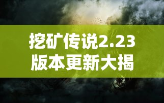 挖矿传说2.23版本更新大揭秘：全新游戏体验与不可错过的挖矿神器