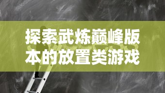 探索武炼巅峰版本的放置类游戏：《强者之路》的玩法解析与心得分享