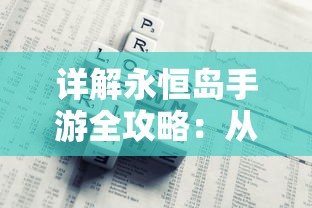 详解永恒岛手游全攻略：从新手教程到高级技巧，掌握游戏赢利秘籍