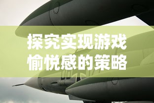 探究实现游戏愉悦感的策略:以疾风跳跃飞机游戏为例解析关键设计思路 探究实现游戏愉悦感的策略:以疾风跳跃飞机游戏为例解析关键设计思路