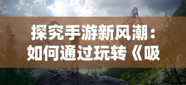 探究手游新风潮：如何通过玩转《吸血鬼幸存者》实现休闲娱乐与心理竞技的完美结合