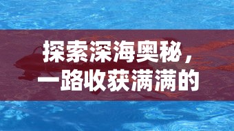 探索深海奥秘，一路收获满满的钓鱼佬1-100集回顾——穿越幽暗深渊，揭秘大海之谜