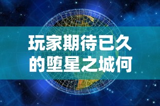 玩家期待已久的堕星之城何时上线？最新动态解析和预计开放时间揭晓