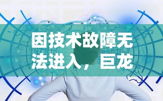 因技术故障无法进入，巨龙法则游戏现状分析与解决疑难问题指导