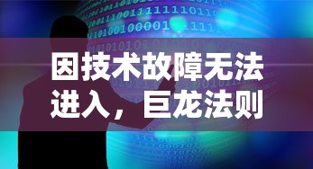 因技术故障无法进入，巨龙法则游戏现状分析与解决疑难问题指导