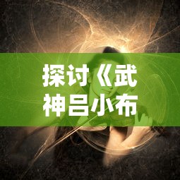 探讨《武神吕小布手游》：角色设计与游戏体验的相互影响与未来发展趋助