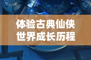 体验古典仙侠世界成长历程：探讨仙剑奇侠传4单机手游的角色塑造与解谜玩法