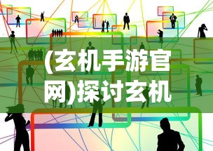 (玄机手游官网)探讨玄机手游大概何时发布：市场需求分析与上线时间猜想