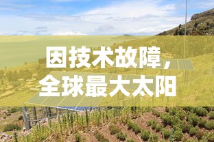 因技术故障,全球最大太阳能发电项目「密特拉之星」暂时停运,影响全球可再生能源供应 因技术故障,全球最大太阳能发电项目「密特拉之星」暂时停运,影响全球可再生能源供应