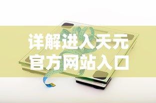 详解进入天元官方网站入口的具体步骤和技巧：轻松获取最新产品信息和技术支持