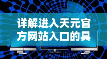 详解进入天元官方网站入口的具体步骤和技巧：轻松获取最新产品信息和技术支持