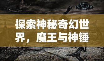 探索神秘奇幻世界，魔王与神锤官方网站正式上线，全新玩法引发玩家热烈期待