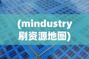 (mindustry刷资源地图)探索与挑战：Mindustry资源站地图设计策略与玩家体验优化指南