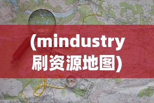 (mindustry刷资源地图)探索与挑战：Mindustry资源站地图设计策略与玩家体验优化指南