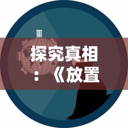 探究真相:《放置海岛》游戏意外停服,玩家疑虑重重,官方尚未做出回应 探究真相:《放置海岛》游戏意外停服,玩家疑虑重重,官方尚未做出回应