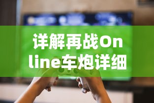 详解再战Online车炮详细参数，协助玩家全面理解游戏设定以提高战斗效率