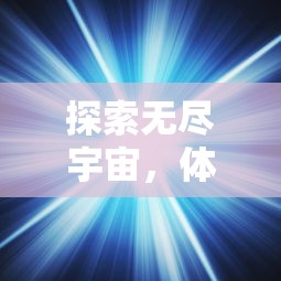 探索无尽宇宙,体验类似天国拯救的游戏:揭示电子游戏对于心灵救赎的深度诠释 探索无尽宇宙,体验类似天国拯救的游戏:揭示电子游戏对于心灵救赎的深度诠释