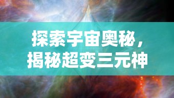 探索宇宙奥秘，揭秘超变三元神：《八荒主宰》带你领略神话奇幻世界的真实面貌