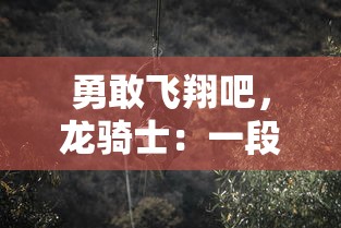 勇敢飞翔吧，龙骑士：一段寻找小妖怪的冒险之旅，揭示合作和勇气的重要性