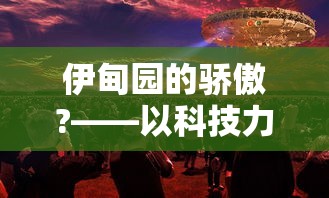 伊甸园的骄傲?——以科技力量全面解读乌托邦理念中的真实与幻想