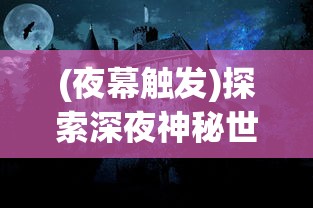 (夜幕触发)探索深夜神秘世界：夜幕者游戏菜单版全新特性及玩法详细解析