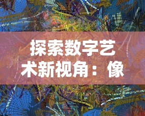 探索数字艺术新视角：像素联盟最新版震撼上线，开拓创新绘画玩法