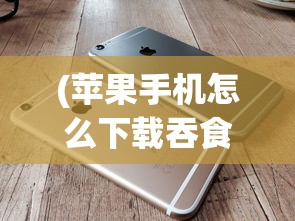 (苹果手机怎么下载吞食天地完全版)详解如何在iPhone上成功安装并运行经典游戏iOS版吞食天地