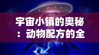 宇宙小镇的奥秘：动物配方的全面汇总与解析，揭秘生存和发展要点